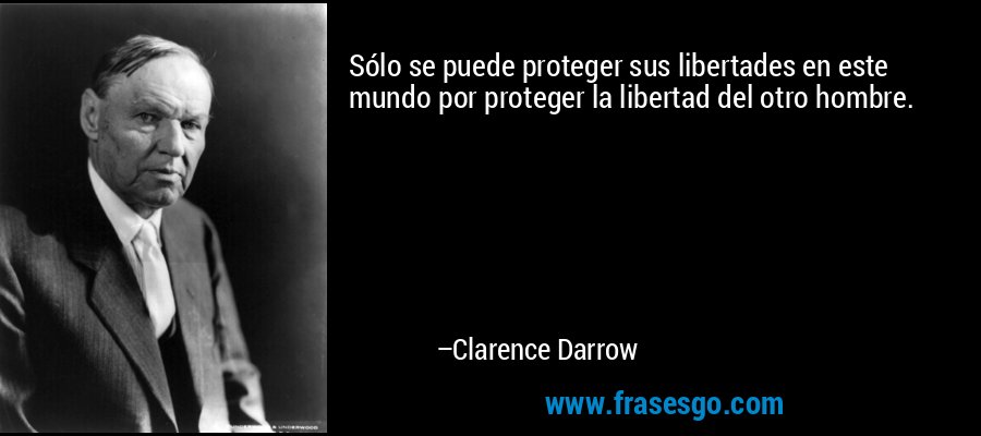 Sólo se puede proteger sus libertades en este mundo por proteger la libertad del otro hombre. – Clarence Darrow