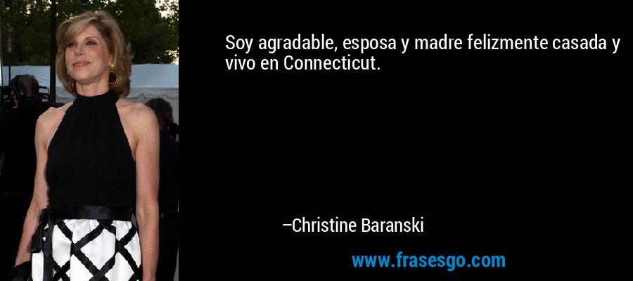 Soy agradable, esposa y madre felizmente casada y vivo en Connecticut. – Christine Baranski