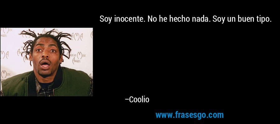 Soy inocente. No he hecho nada. Soy un buen tipo. – Coolio