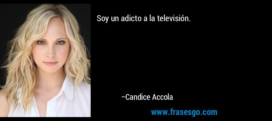 Soy un adicto a la televisión. – Candice Accola