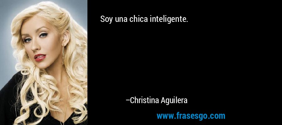 Soy una chica inteligente. – Christina Aguilera