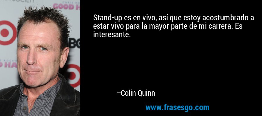Stand-up es en vivo, así que estoy acostumbrado a estar vivo para la mayor parte de mi carrera. Es interesante. – Colin Quinn