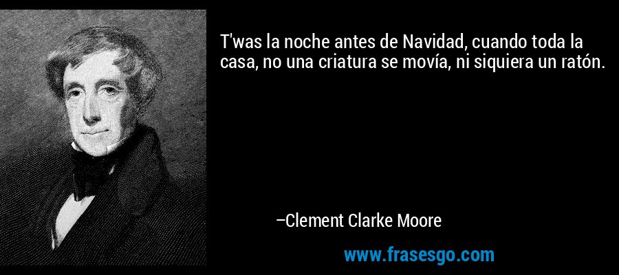 T'was la noche antes de Navidad, cuando toda la casa, no una criatura se movía, ni siquiera un ratón. – Clement Clarke Moore