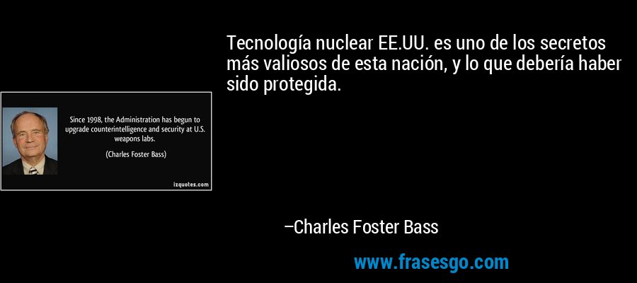 Tecnología nuclear EE.UU. es uno de los secretos más valiosos de esta nación, y lo que debería haber sido protegida. – Charles Foster Bass