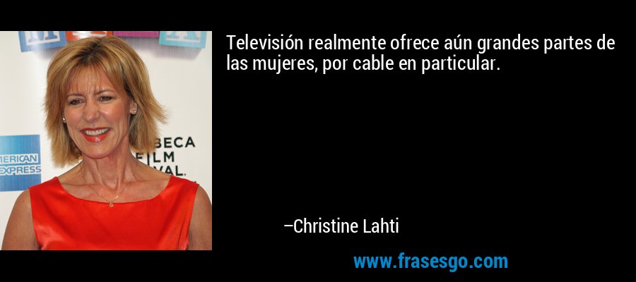 Televisión realmente ofrece aún grandes partes de las mujeres, por cable en particular. – Christine Lahti