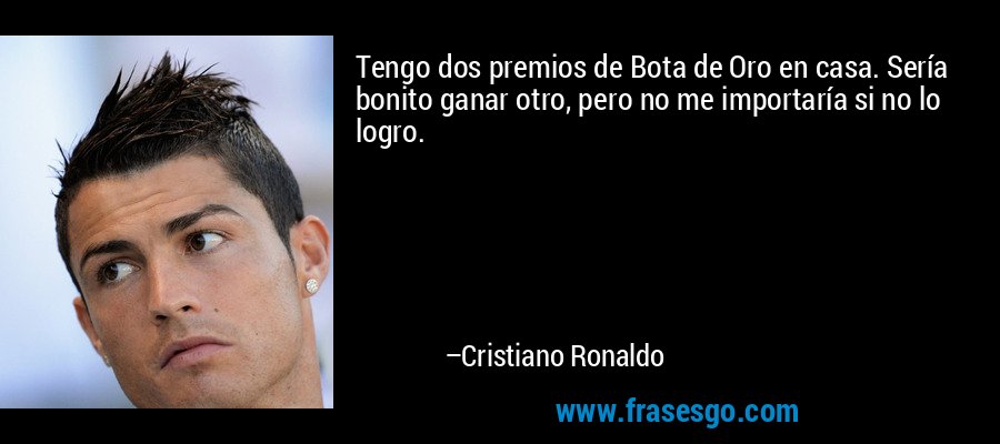Tengo dos premios de Bota de Oro en casa. Sería bonito ganar otro, pero no me importaría si no lo logro. – Cristiano Ronaldo
