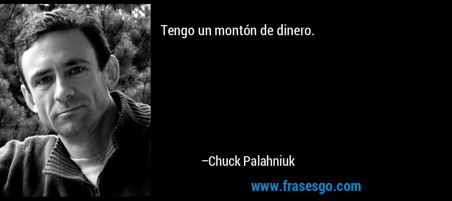 Tengo un montón de dinero. – Chuck Palahniuk