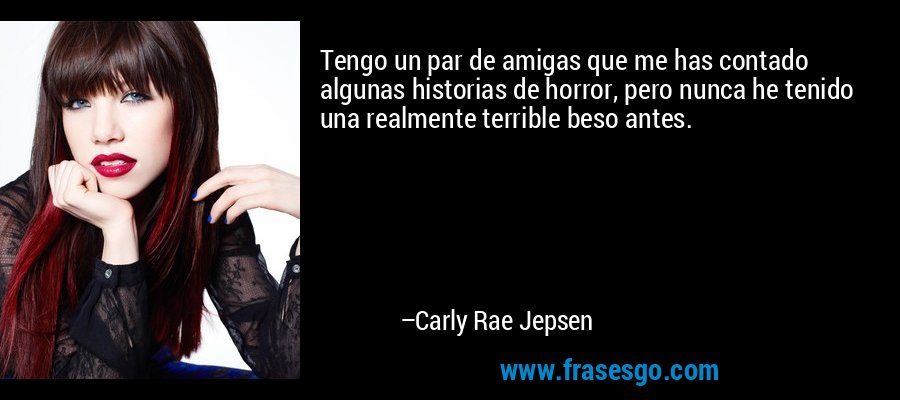 Tengo un par de amigas que me has contado algunas historias de horror, pero nunca he tenido una realmente terrible beso antes. – Carly Rae Jepsen