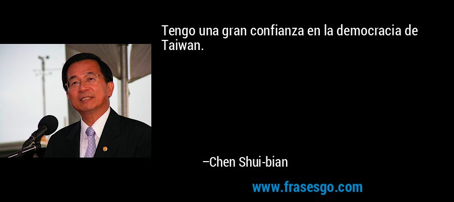 Tengo una gran confianza en la democracia de Taiwan. – Chen Shui-bian