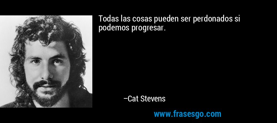 Todas las cosas pueden ser perdonados si podemos progresar. – Cat Stevens