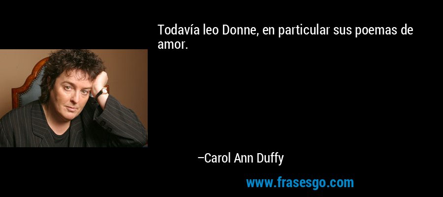 Todavía leo Donne, en particular sus poemas de amor. – Carol Ann Duffy