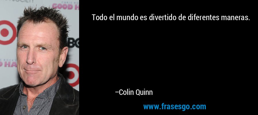 Todo el mundo es divertido de diferentes maneras. – Colin Quinn