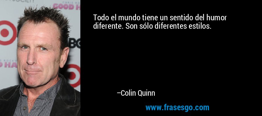 Todo el mundo tiene un sentido del humor diferente. Son sólo diferentes estilos. – Colin Quinn