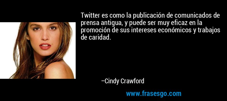 Twitter es como la publicación de comunicados de prensa antigua, y puede ser muy eficaz en la promoción de sus intereses económicos y trabajos de caridad. – Cindy Crawford