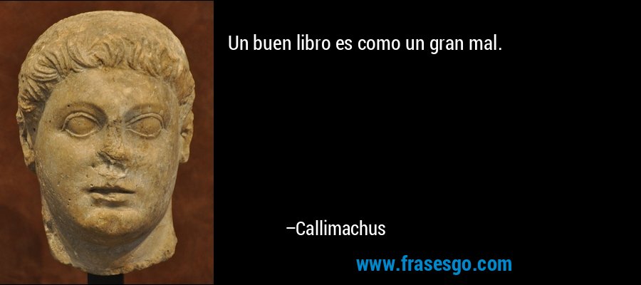 Un buen libro es como un gran mal. – Callimachus