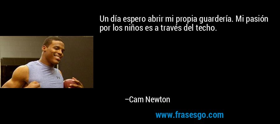 Un día espero abrir mi propia guardería. Mi pasión por los niños es a través del techo. – Cam Newton