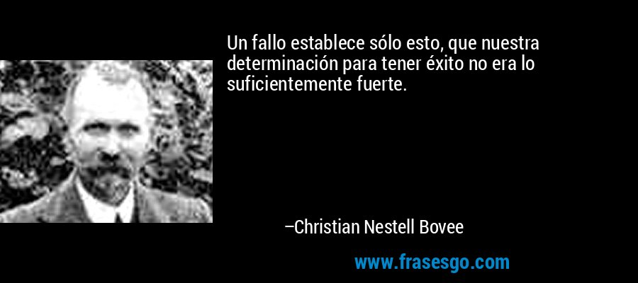 Un fallo establece sólo esto, que nuestra determinación para tener éxito no era lo suficientemente fuerte. – Christian Nestell Bovee