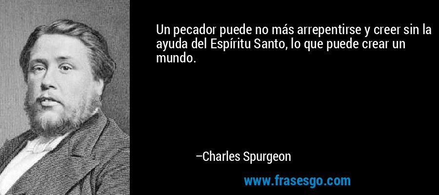 Un pecador puede no más arrepentirse y creer sin la ayuda del Espíritu Santo, lo que puede crear un mundo. – Charles Spurgeon