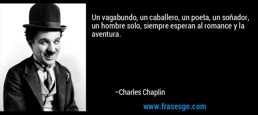 Un vagabundo, un caballero, un poeta, un soñador, un hombre solo, siempre esperan al romance y la aventura. – Charles Chaplin