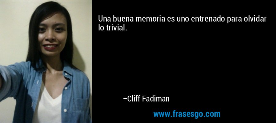 Una buena memoria es uno entrenado para olvidar lo trivial. – Cliff Fadiman