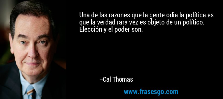 Una de las razones que la gente odia la política es que la verdad rara vez es objeto de un político. Elección y el poder son. – Cal Thomas