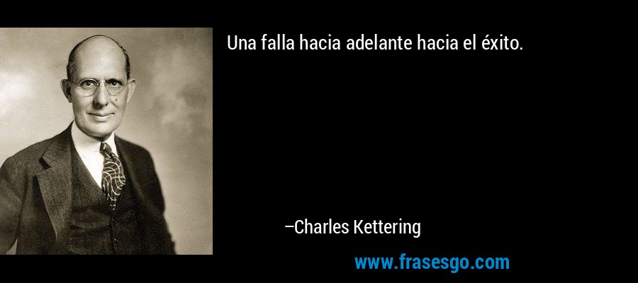 Una falla hacia adelante hacia el éxito. – Charles Kettering