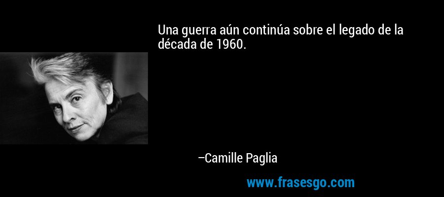 Una guerra aún continúa sobre el legado de la década de 1960. – Camille Paglia
