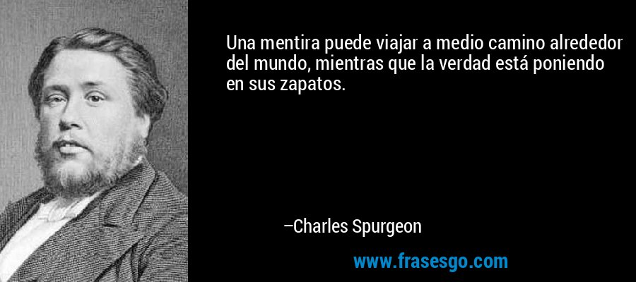 Una mentira puede viajar a medio camino alrededor del mundo, mientras que la verdad está poniendo en sus zapatos. – Charles Spurgeon