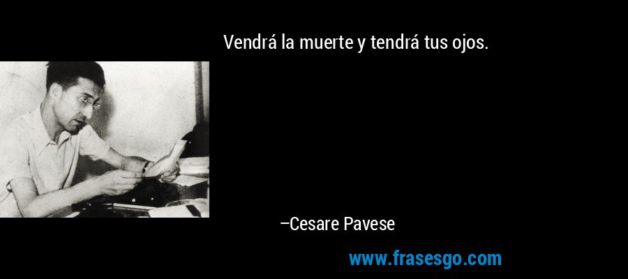 Vendrá la muerte y tendrá tus ojos. – Cesare Pavese
