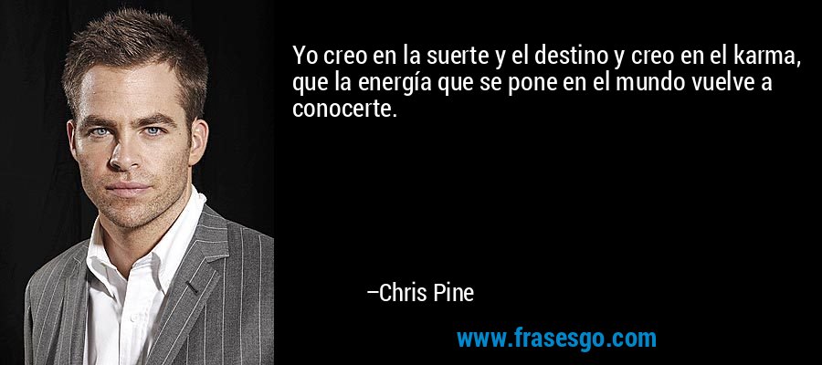Yo creo en la suerte y el destino y creo en el karma, que la energía que se pone en el mundo vuelve a conocerte. – Chris Pine