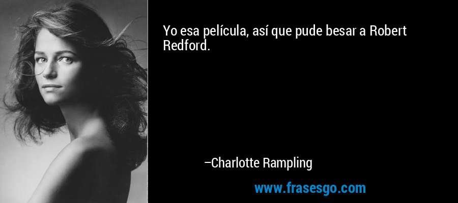 Yo esa película, así que pude besar a Robert Redford. – Charlotte Rampling