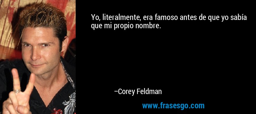 Yo, literalmente, era famoso antes de que yo sabía que mi propio nombre. – Corey Feldman