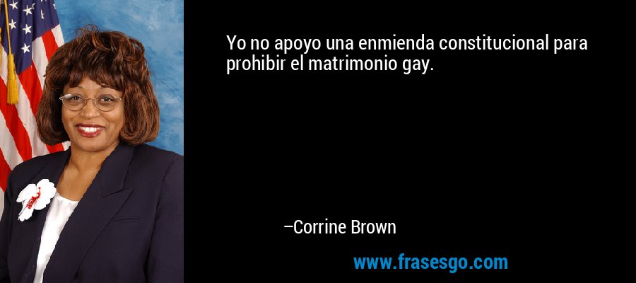 Yo no apoyo una enmienda constitucional para prohibir el matrimonio gay. – Corrine Brown