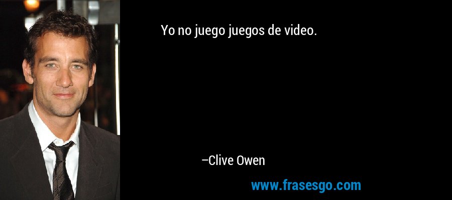 Yo no juego juegos de video. – Clive Owen