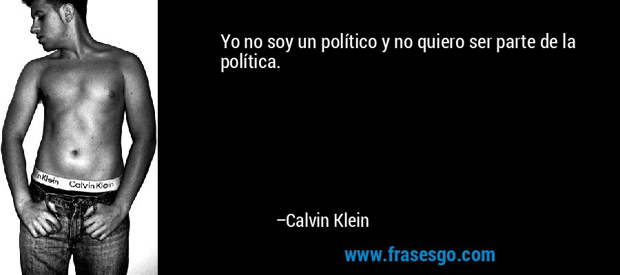 Yo no soy un político y no quiero ser parte de la política. – Calvin Klein