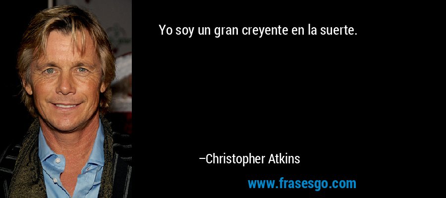 Yo soy un gran creyente en la suerte. – Christopher Atkins