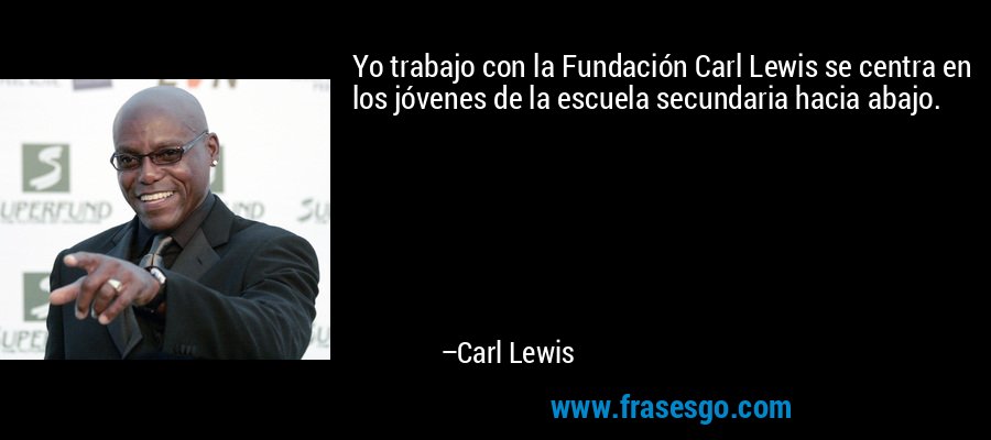 Yo trabajo con la Fundación Carl Lewis se centra en los jóvenes de la escuela secundaria hacia abajo. – Carl Lewis