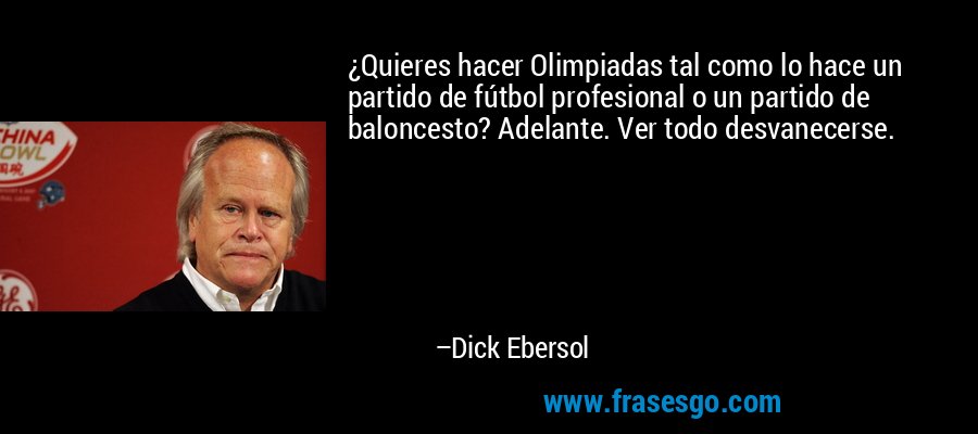 ¿Quieres hacer Olimpiadas tal como lo hace un partido de fútbol profesional o un partido de baloncesto? Adelante. Ver todo desvanecerse. – Dick Ebersol