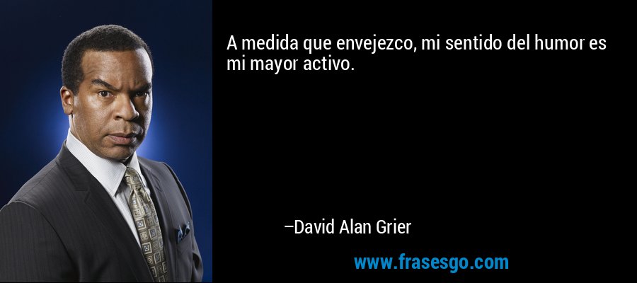 A medida que envejezco, mi sentido del humor es mi mayor activo. – David Alan Grier