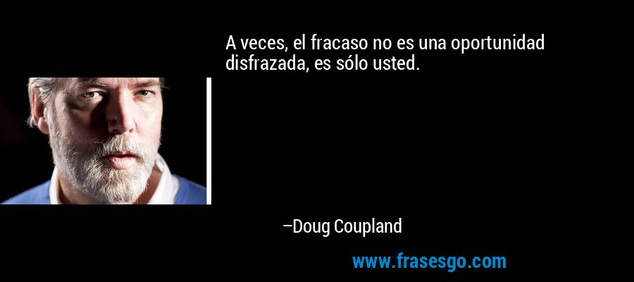 A veces, el fracaso no es una oportunidad disfrazada, es sólo usted. – Doug Coupland