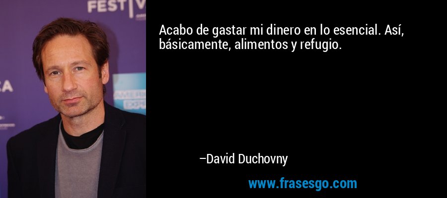 Acabo de gastar mi dinero en lo esencial. Así, básicamente, alimentos y refugio. – David Duchovny