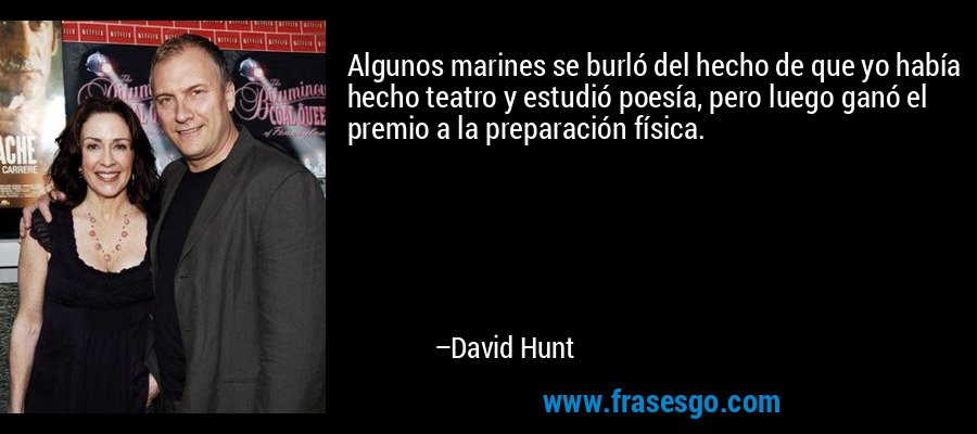 Algunos marines se burló del hecho de que yo había hecho teatro y estudió poesía, pero luego ganó el premio a la preparación física. – David Hunt