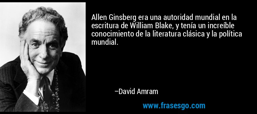 Allen Ginsberg era una autoridad mundial en la escritura de William Blake, y tenía un increíble conocimiento de la literatura clásica y la política mundial. – David Amram