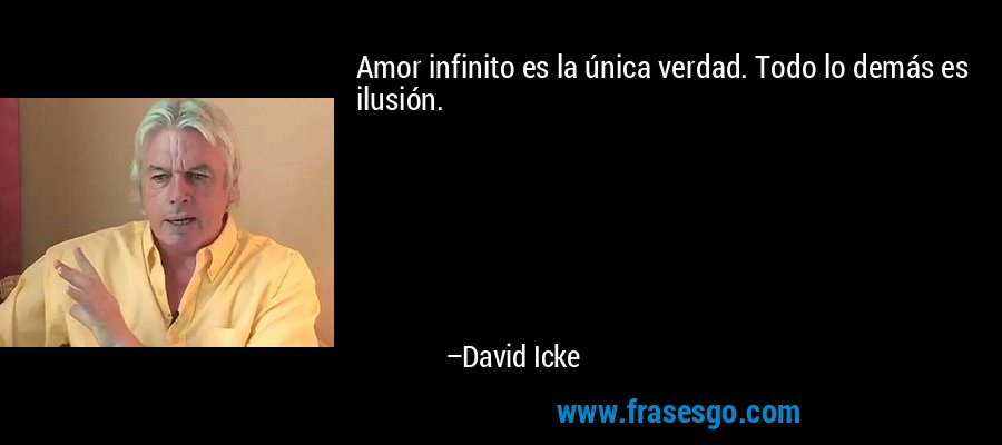 Amor infinito es la única verdad. Todo lo demás es ilusión. – David Icke