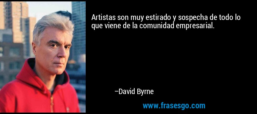Artistas son muy estirado y sospecha de todo lo que viene de la comunidad empresarial. – David Byrne