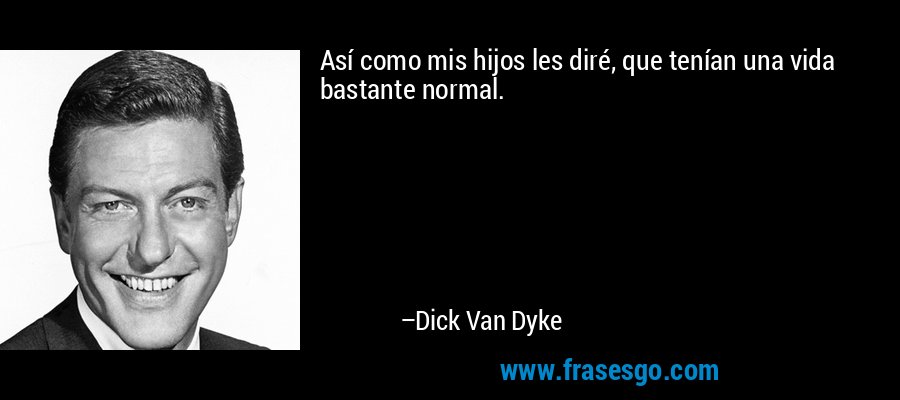 Así como mis hijos les diré, que tenían una vida bastante normal. – Dick Van Dyke