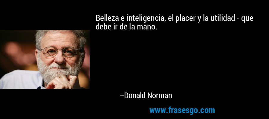 Belleza e inteligencia, el placer y la utilidad - que debe ir de la mano. – Donald Norman