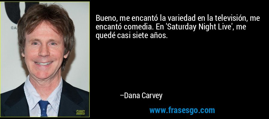 Bueno, me encantó la variedad en la televisión, me encantó comedia. En 'Saturday Night Live', me quedé casi siete años. – Dana Carvey
