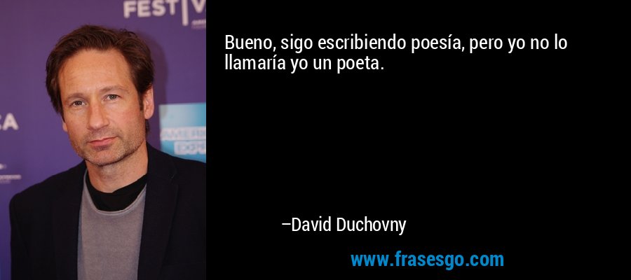 Bueno, sigo escribiendo poesía, pero yo no lo llamaría yo un poeta. – David Duchovny