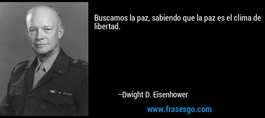 Buscamos la paz, sabiendo que la paz es el clima de libertad... - Dwight D.  Eisenhower
